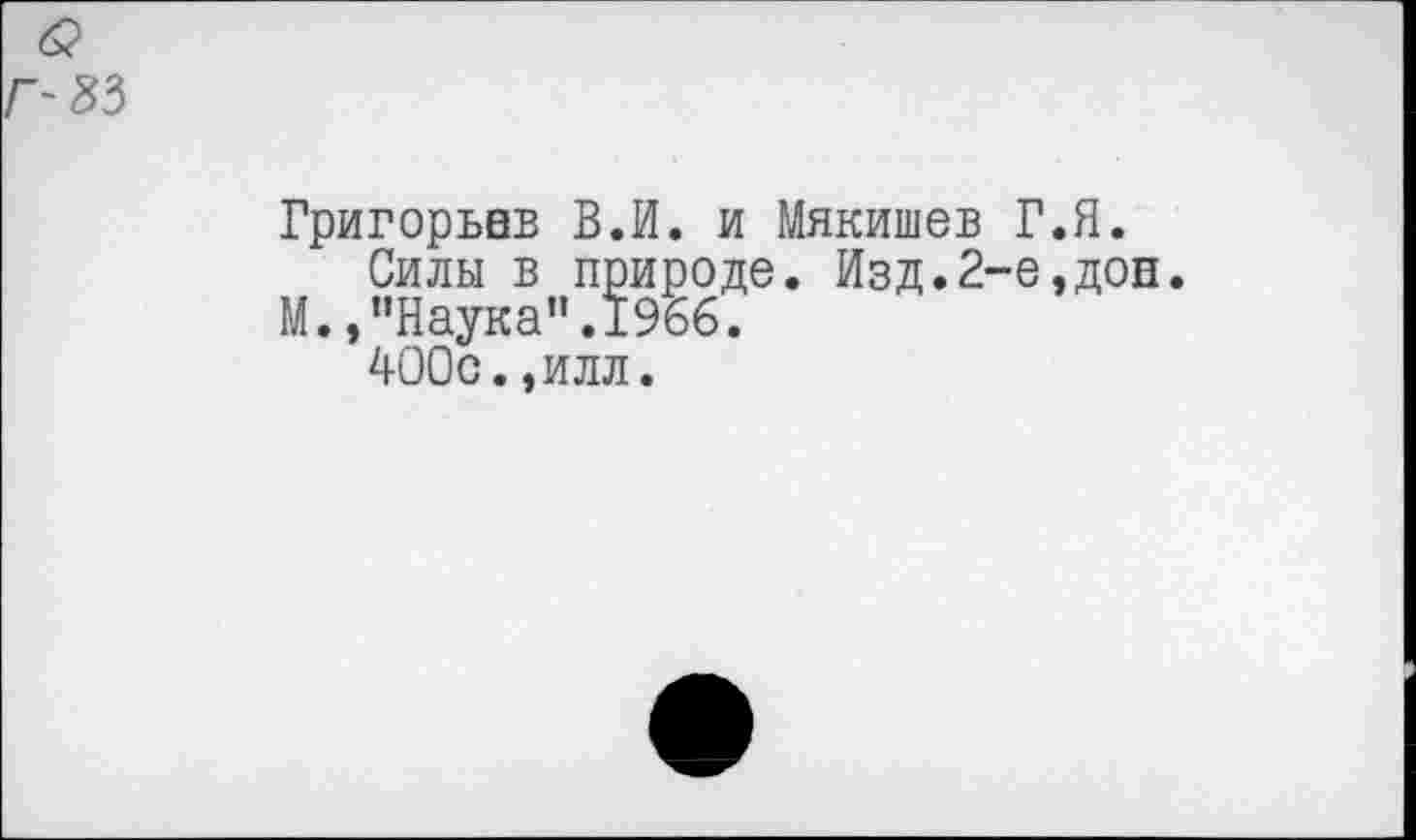 ﻿Григорьев В.И. и Мякишев Г.Я.
Силы в природе. Изд.2-е,доп. М. »"Наука".1966.
400с.,илл.